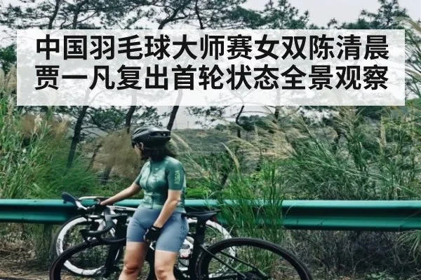 中国羽毛球大师赛女双陈清晨贾一凡复出首轮状态全景观察 - PG simulate